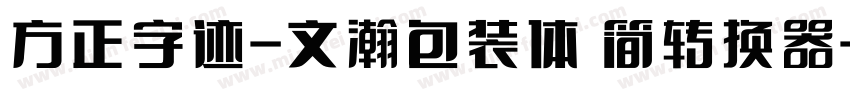 方正字迹-文瀚包装体 简转换器字体转换